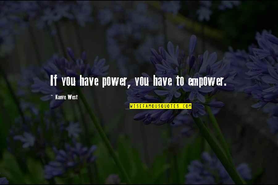 Empowering Quotes By Kanye West: If you have power, you have to empower.