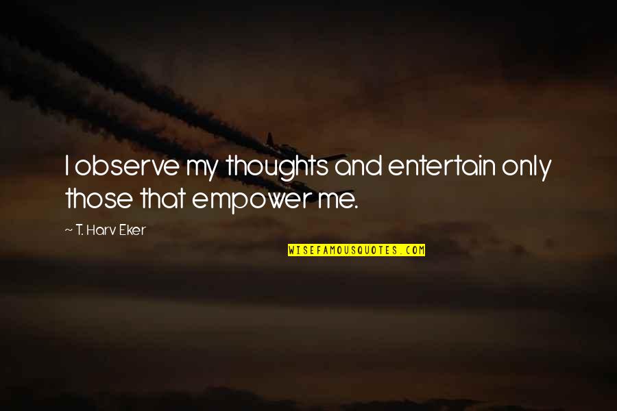 Empowering Quotes By T. Harv Eker: I observe my thoughts and entertain only those