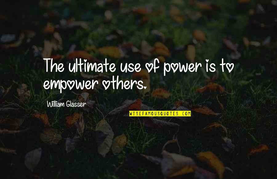 Empowering Quotes By William Glasser: The ultimate use of power is to empower