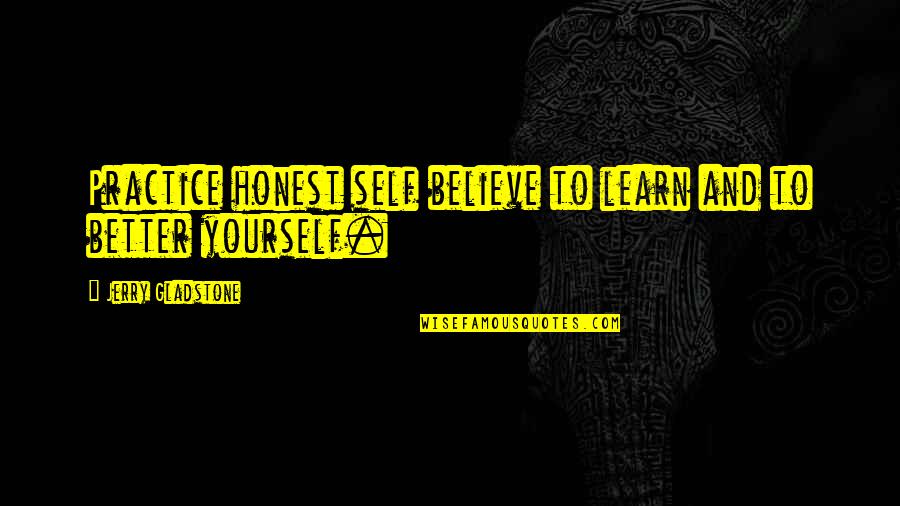 Empowering Self Quotes By Jerry Gladstone: Practice honest self believe to learn and to Empowering Self Quotes By Jerry Gladstone: Practice honest self believe to learn and to