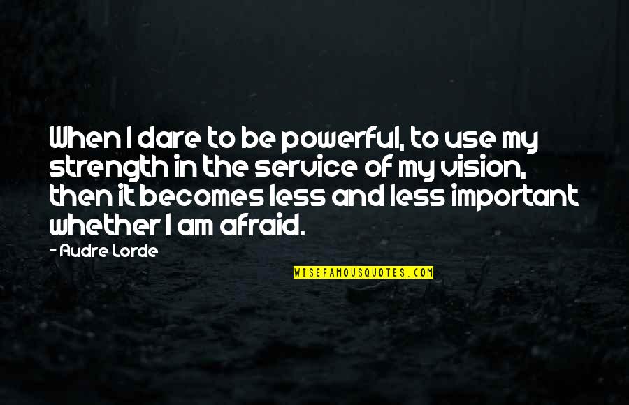 Empowering Strength Quotes By Audre Lorde: When I dare to be powerful, to use