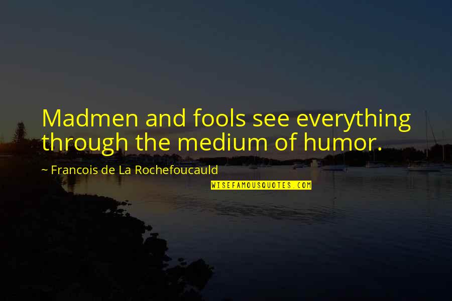 Empowerment And Education Quotes By Francois De La Rochefoucauld: Madmen and fools see everything through the medium