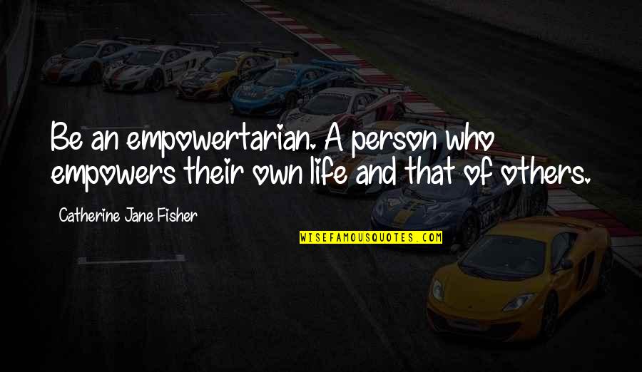 Empowerment Of Others Quotes By Catherine Jane Fisher: Be an empowertarian. A person who empowers their Empowerment Of Others Quotes By Catherine Jane Fisher: Be an empowertarian. A person who empowers their