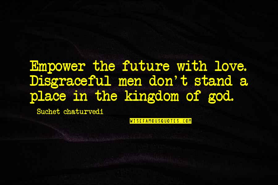 Empowerment Of Others Quotes By Suchet Chaturvedi: Empower the future with love. Disgraceful men don't Empowerment Of Others Quotes By Suchet Chaturvedi: Empower the future with love. Disgraceful men don't