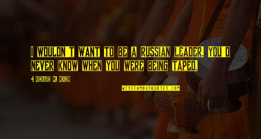 Empowerment Team Quotes By Richard M. Nixon: I wouldn't want to be a Russian leader. Empowerment Team Quotes By Richard M. Nixon: I wouldn't want to be a Russian leader.