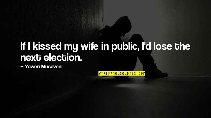 Empowerment Team Quotes By Yoweri Museveni: If I kissed my wife in public, I'd Empowerment Team Quotes By Yoweri Museveni: If I kissed my wife in public, I'd
