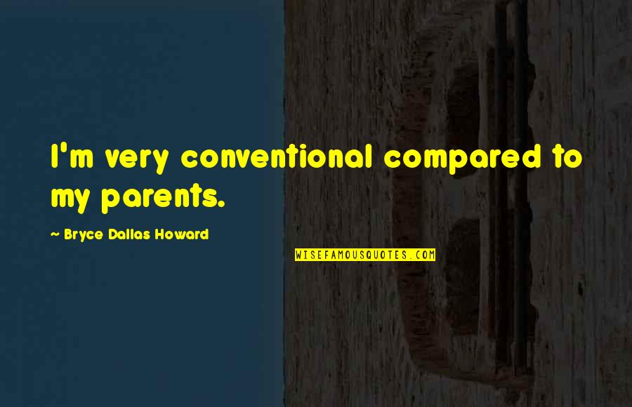 Empowerself Quotes By Bryce Dallas Howard: I'm very conventional compared to my parents. Empowerself Quotes By Bryce Dallas Howard: I'm very conventional compared to my parents.