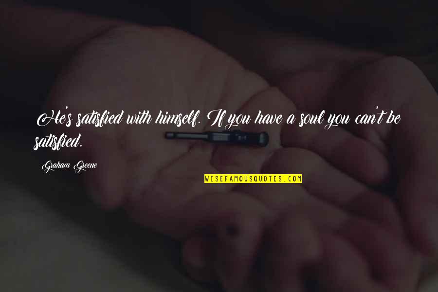 Empoy Quotes By Graham Greene: He's satisfied with himself. If you have a