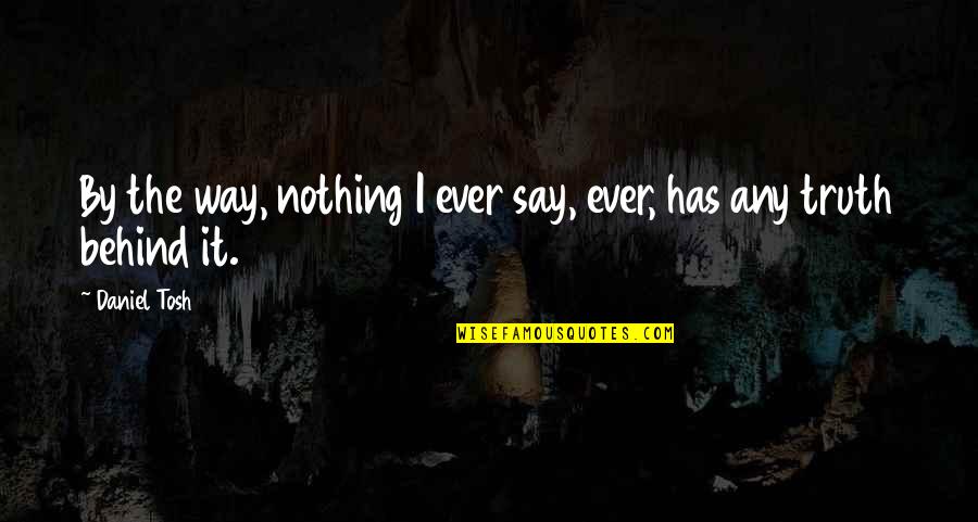 Emprendedor Quotes By Daniel Tosh: By the way, nothing I ever say, ever,