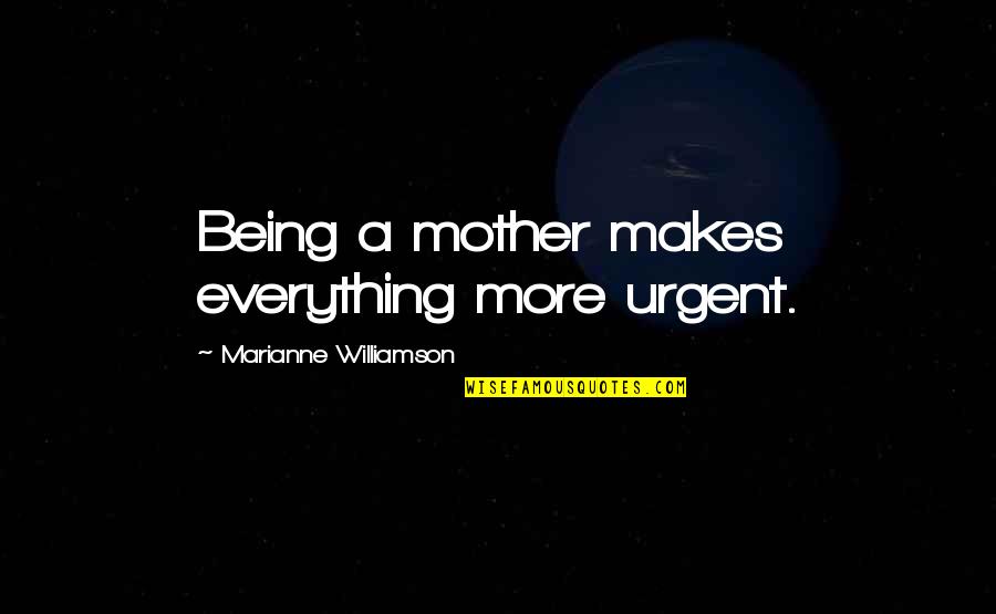 Empress Dowager Quotes By Marianne Williamson: Being a mother makes everything more urgent.