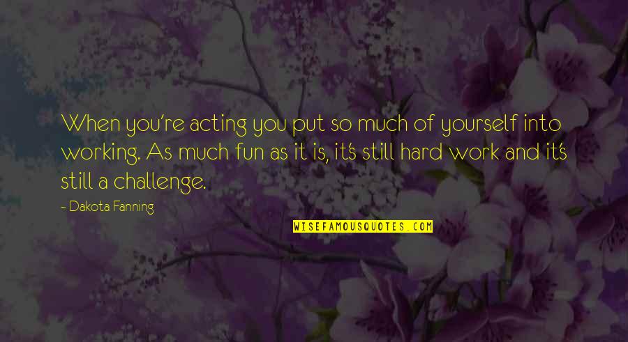 Emprestame Quotes By Dakota Fanning: When you're acting you put so much of Emprestame Quotes By Dakota Fanning: When you're acting you put so much of