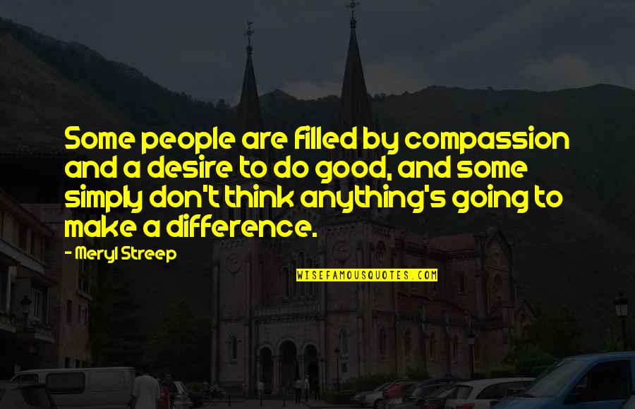Empriicism Quotes By Meryl Streep: Some people are filled by compassion and a Empriicism Quotes By Meryl Streep: Some people are filled by compassion and a