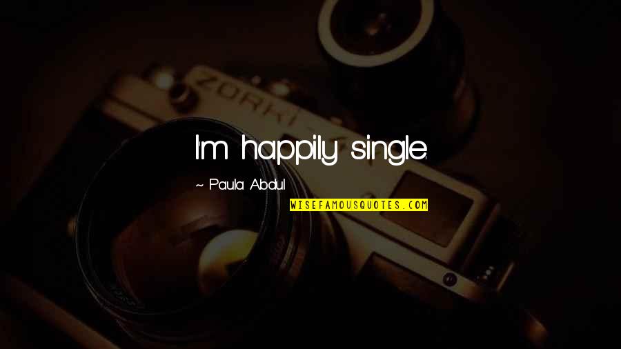 Emprisonn Quotes By Paula Abdul: I'm happily single. Emprisonn Quotes By Paula Abdul: I'm happily single.
