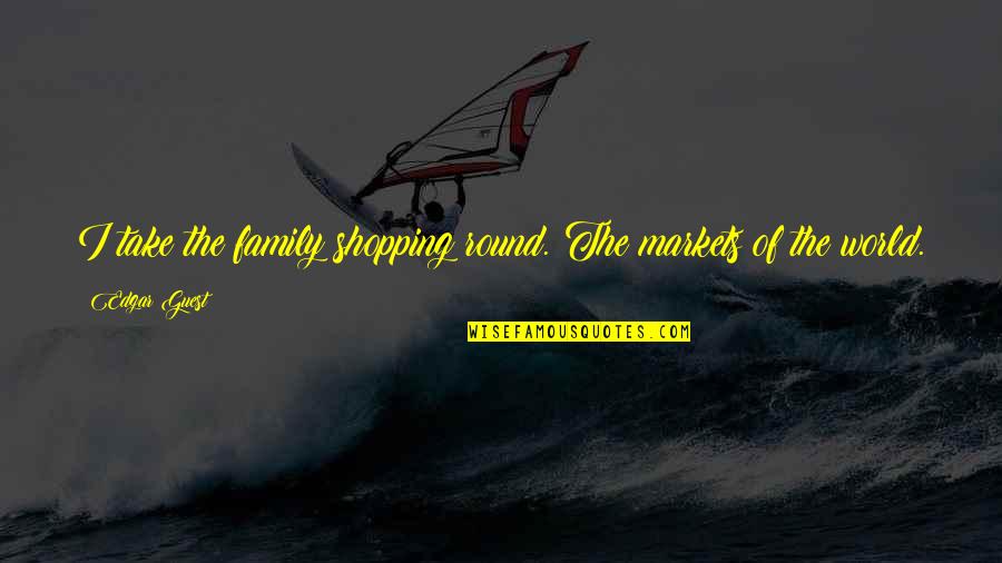 Emprisonnement Avec Quotes By Edgar Guest: I take the family shopping round. The markets