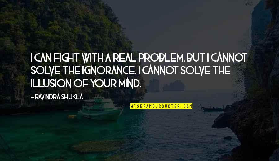 Emprisonner Conjugaison Quotes By Ravindra Shukla: I can fight with a real problem. But