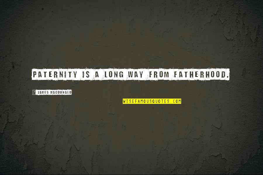 Emprunts Russes Quotes By James MacDonald: Paternity is a long way from fatherhood. Emprunts Russes Quotes By James MacDonald: Paternity is a long way from fatherhood.
