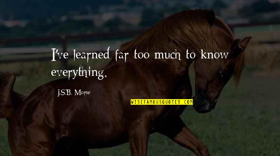 Empthy Quotes By J.S.B. Morse: I've learned far too much to know everything.