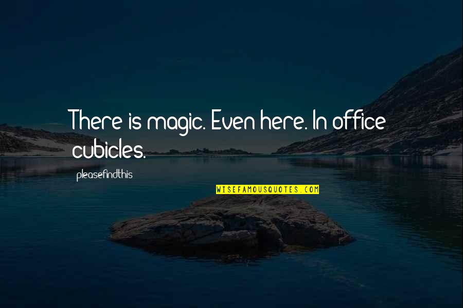 Empthy Quotes By Pleasefindthis: There is magic. Even here. In office cubicles.