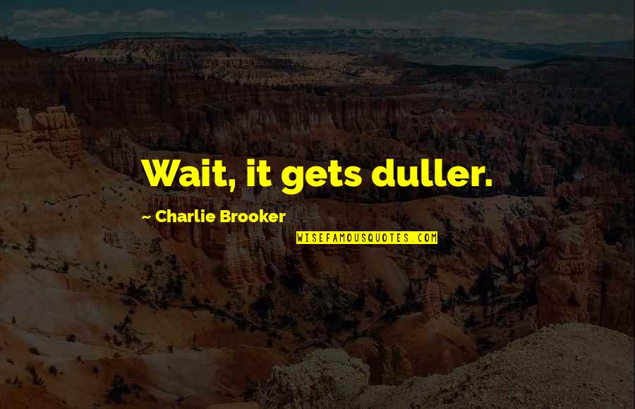Emptied Antonyms Quotes By Charlie Brooker: Wait, it gets duller. Emptied Antonyms Quotes By Charlie Brooker: Wait, it gets duller.