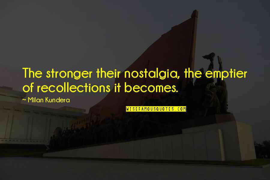 Emptier Quotes By Milan Kundera: The stronger their nostalgia, the emptier of recollections