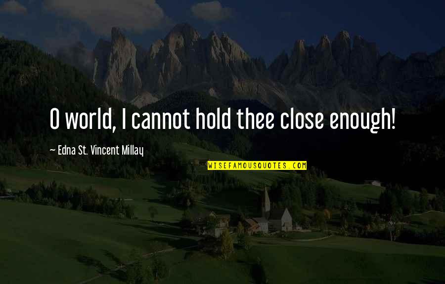 Emptier Than A Quotes By Edna St. Vincent Millay: O world, I cannot hold thee close enough!