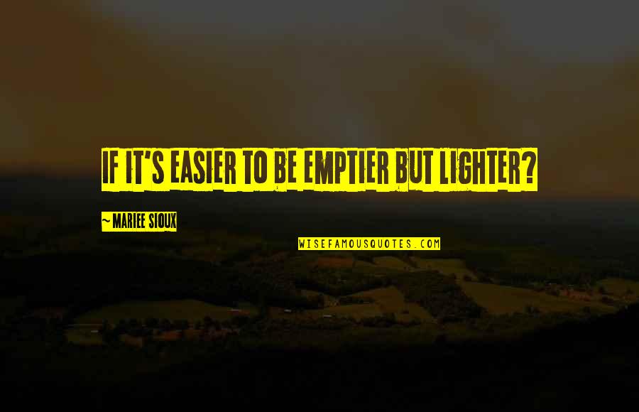 Emptier Than A Quotes By Mariee Sioux: If it's easier to be emptier but lighter?