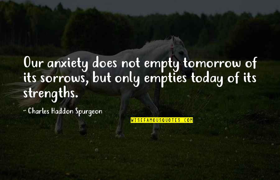 Empties Quotes By Charles Haddon Spurgeon: Our anxiety does not empty tomorrow of its