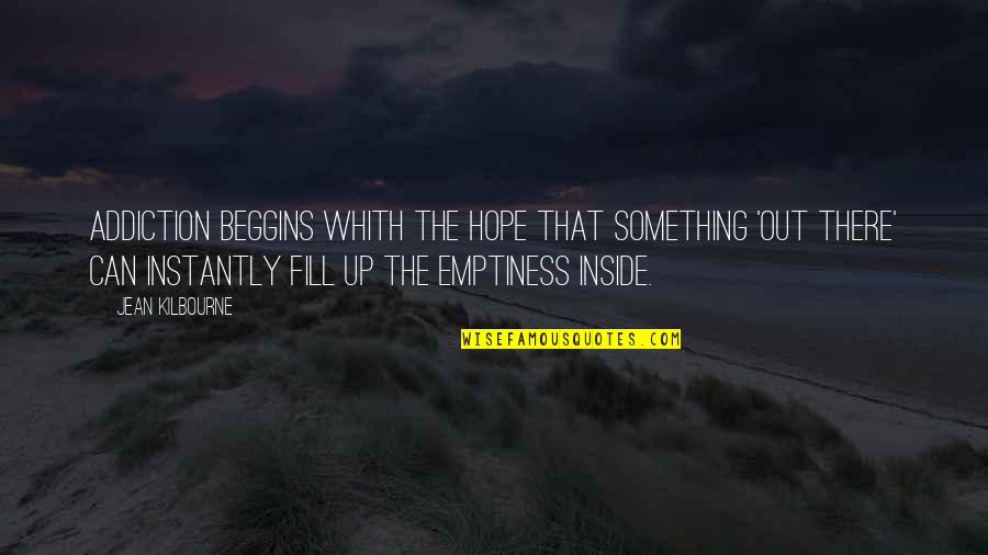 Emptiness Inside Quotes By Jean Kilbourne: Addiction beggins whith the hope that something 'out