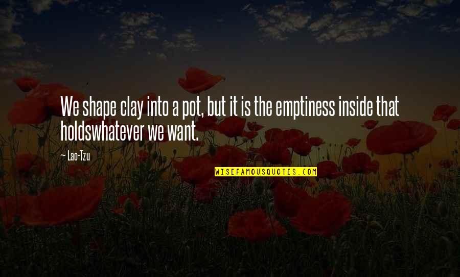 Emptiness Inside Quotes By Lao-Tzu: We shape clay into a pot, but it