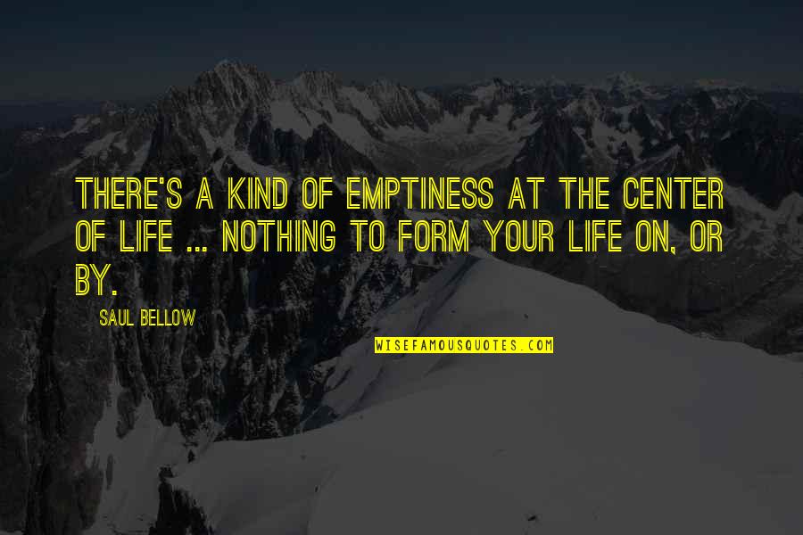 Emptiness Is Form Quotes By Saul Bellow: There's a kind of emptiness at the center
