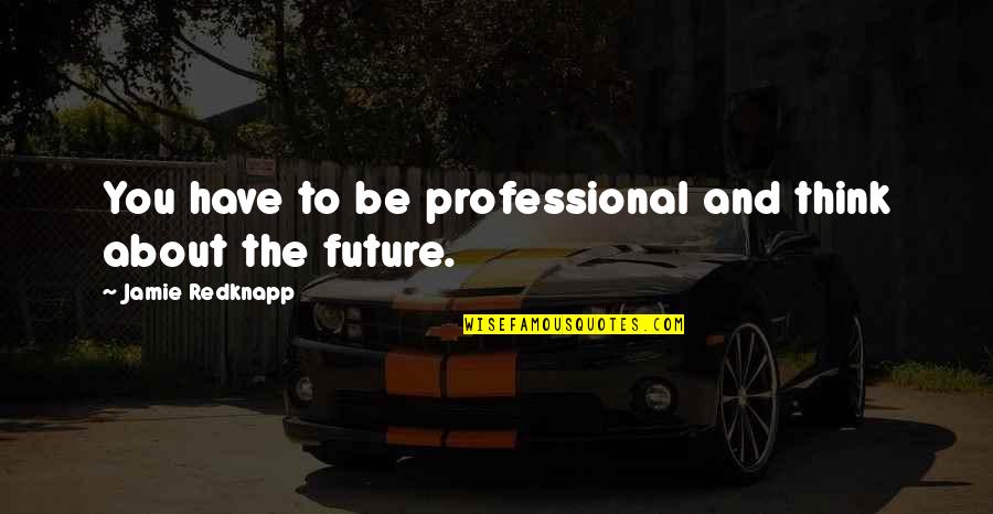 Emptiness Killing Me Quotes By Jamie Redknapp: You have to be professional and think about Emptiness Killing Me Quotes By Jamie Redknapp: You have to be professional and think about