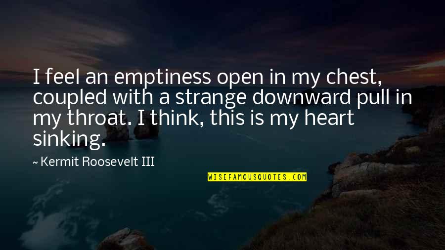 Emptiness Of The Heart Quotes By Kermit Roosevelt III: I feel an emptiness open in my chest,