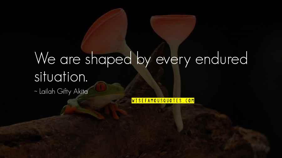 Emptinessis Quotes By Lailah Gifty Akita: We are shaped by every endured situation. Emptinessis Quotes By Lailah Gifty Akita: We are shaped by every endured situation.