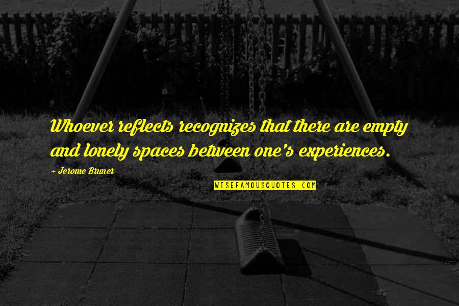 Empty And Lonely Quotes By Jerome Bruner: Whoever reflects recognizes that there are empty and