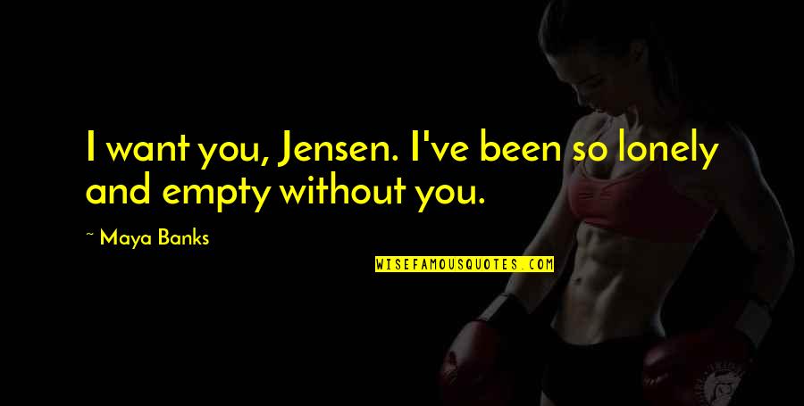 Empty And Lonely Quotes By Maya Banks: I want you, Jensen. I've been so lonely