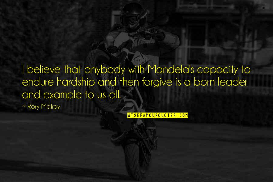 Empty And Lonely Quotes By Rory McIlroy: I believe that anybody with Mandela's capacity to