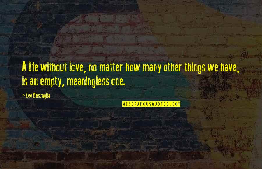 Empty And Meaningless Quotes By Leo Buscaglia: A life without love, no matter how many
