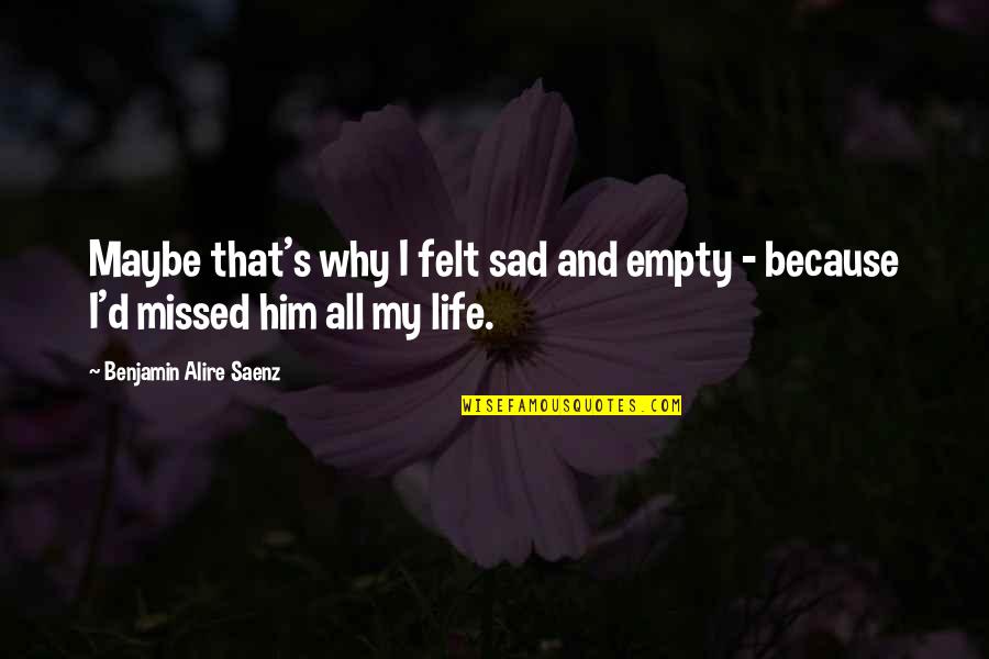 Empty And Sad Quotes By Benjamin Alire Saenz: Maybe that's why I felt sad and empty