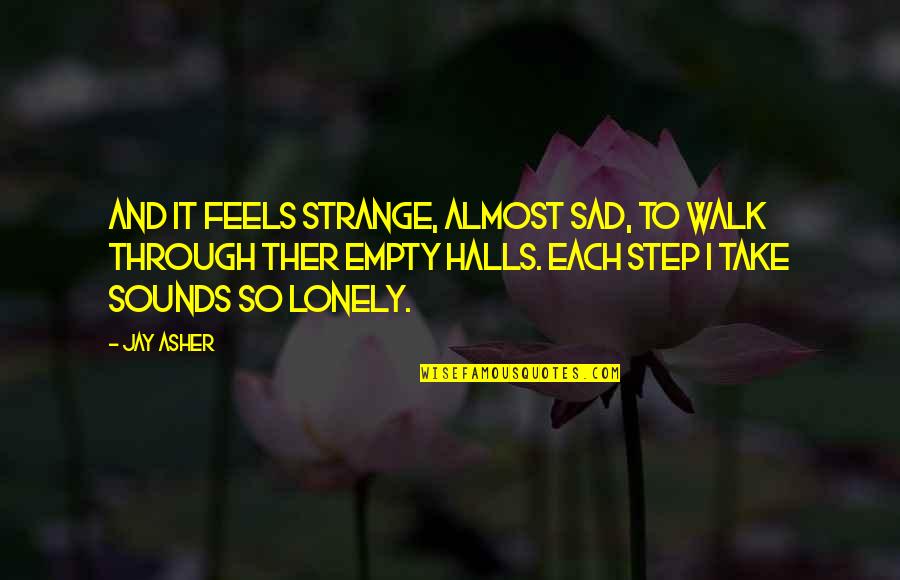 Empty And Sad Quotes By Jay Asher: And it feels strange, almost sad, to walk