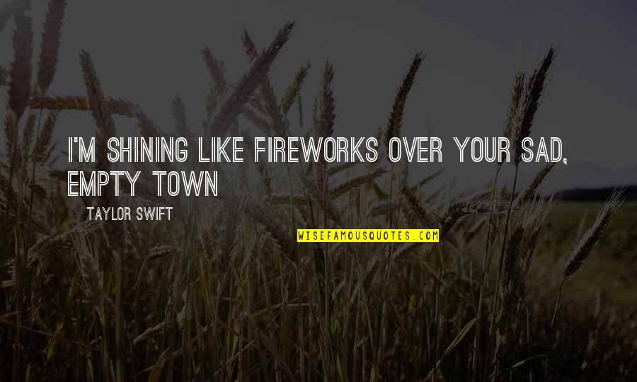 Empty And Sad Quotes By Taylor Swift: I'm shining like fireworks over your sad, empty