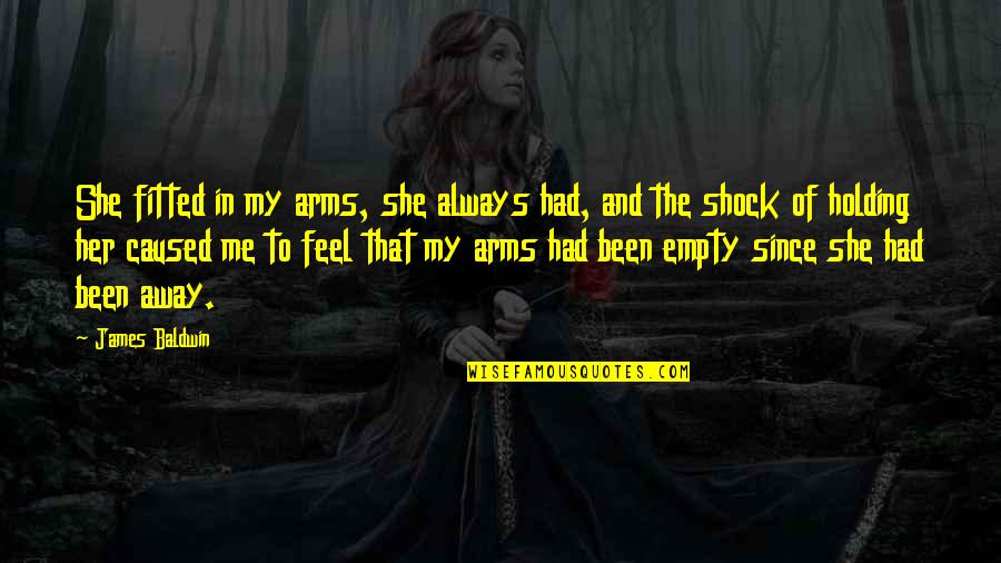 Empty Arms Quotes By James Baldwin: She fitted in my arms, she always had,