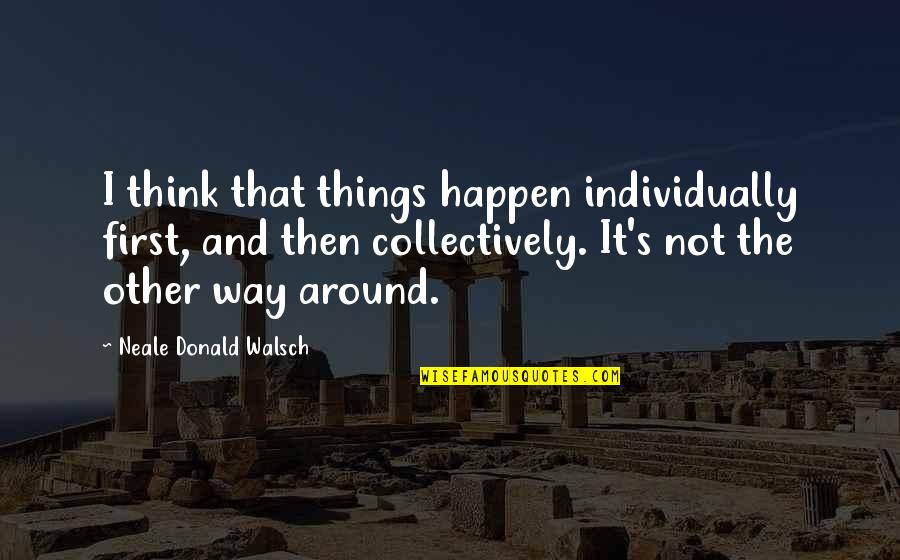 Empty Barrel Quotes By Neale Donald Walsch: I think that things happen individually first, and