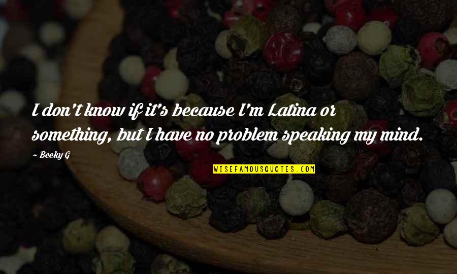 Empty Bowls Quotes By Becky G: I don't know if it's because I'm Latina