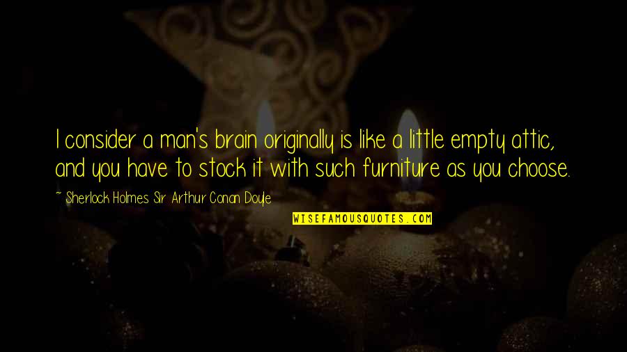 Empty Brain Quotes By Sherlock Holmes Sir Arthur Conan Doyle: I consider a man's brain originally is like