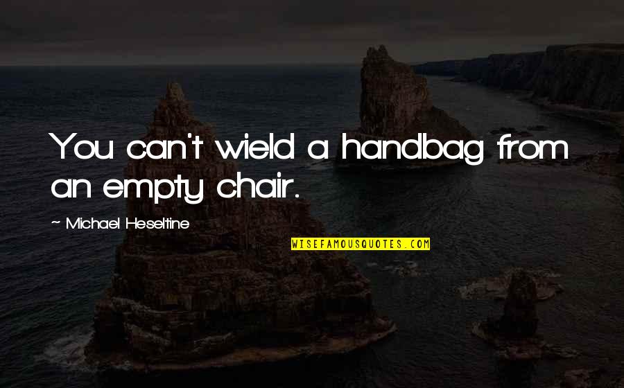 Empty Chairs Quotes By Michael Heseltine: You can't wield a handbag from an empty