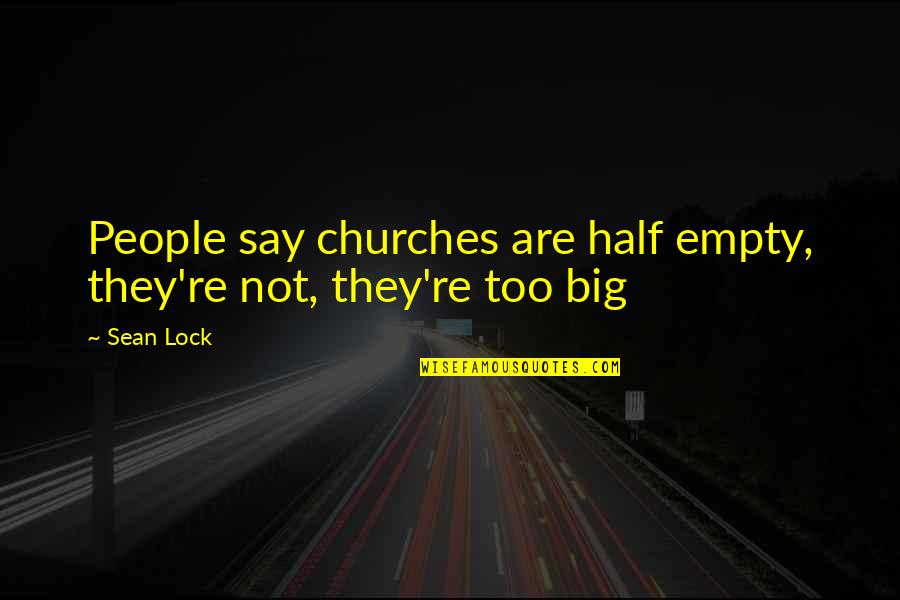 Empty Churches Quotes By Sean Lock: People say churches are half empty, they're not,