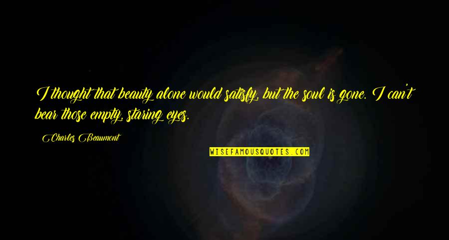 Empty Eyes Quotes By Charles Beaumont: I thought that beauty alone would satisfy, but