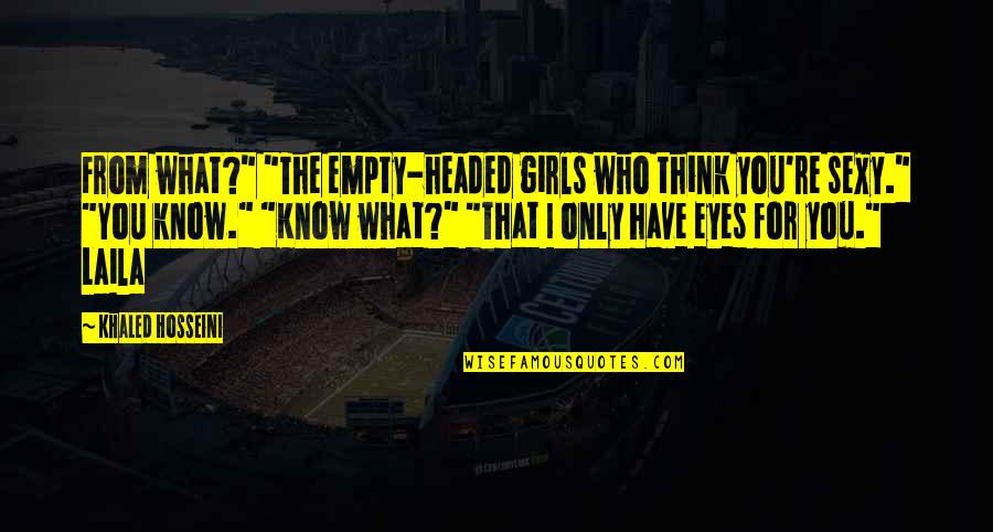 Empty Eyes Quotes By Khaled Hosseini: From what?" "The empty-headed girls who think you're
