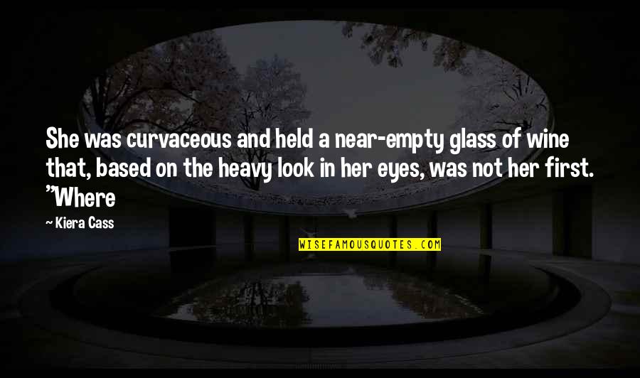 Empty Eyes Quotes By Kiera Cass: She was curvaceous and held a near-empty glass