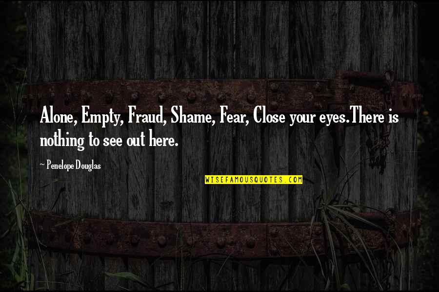 Empty Eyes Quotes By Penelope Douglas: Alone, Empty, Fraud, Shame, Fear, Close your eyes.There